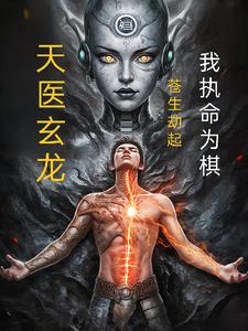 天医玄龙：苍生劫起，我执命为棋天医玄龙：苍生劫起，我执命为棋