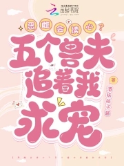 恶雌会读心？五个兽夫追着我求宠恶雌会读心？五个兽夫追着我求宠